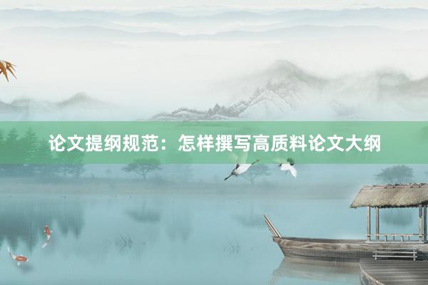 论文提纲规范：怎样撰写高质料论文大纲